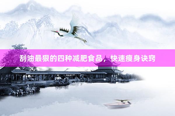 刮油最狠的四种减肥食品，快速瘦身诀窍