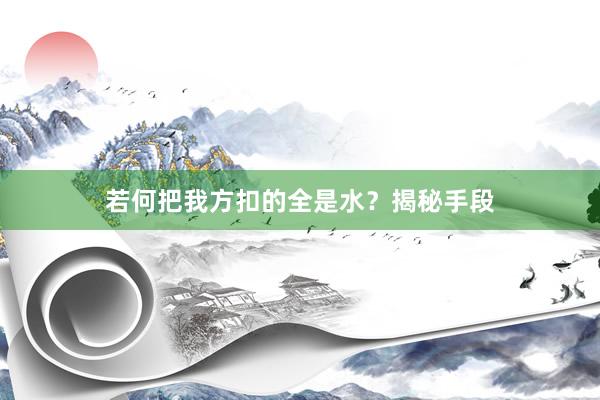 若何把我方扣的全是水？揭秘手段