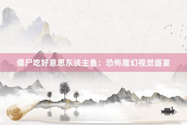 僵尸吃好意思东谈主鱼:恐怖魔幻视觉盛宴