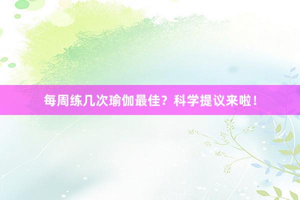 每周练几次瑜伽最佳？科学提议来啦！