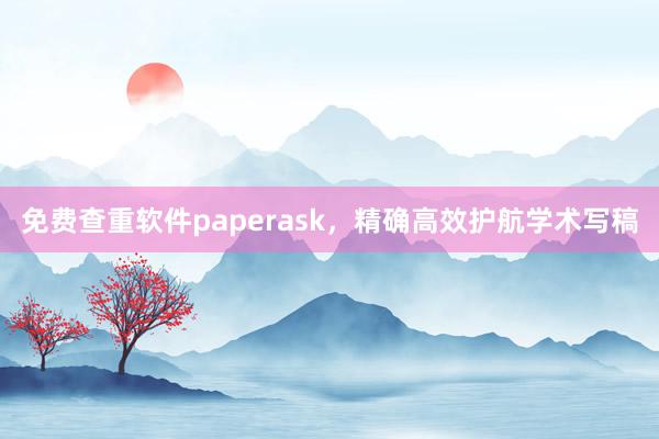 免费查重软件paperask,精确高效护航学术写稿