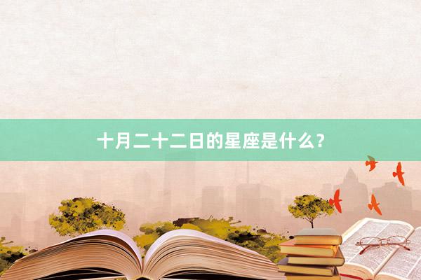十月二十二日的星座是什么?