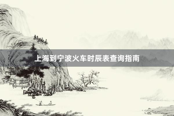 上海到宁波火车时辰表查询指南