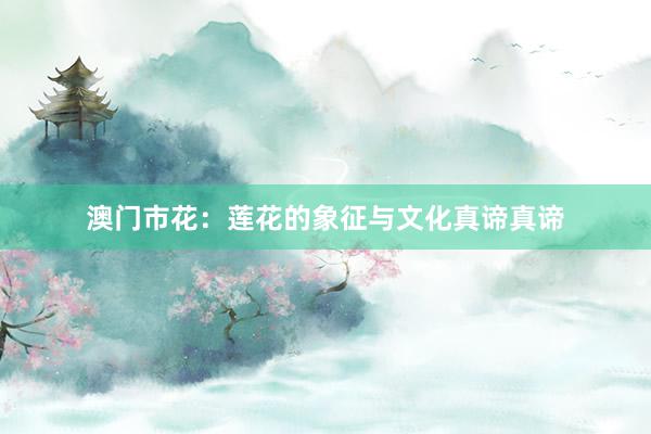 澳门市花：莲花的象征与文化真谛真谛
