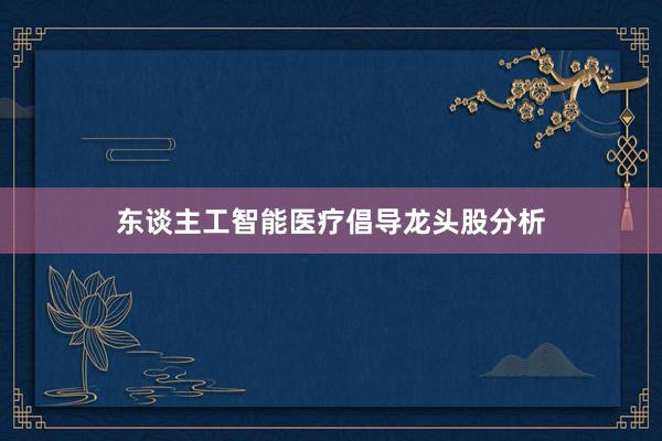 东谈主工智能医疗倡导龙头股分析