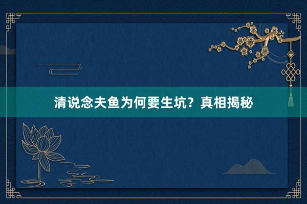 清说念夫鱼为何要生坑?真相揭秘